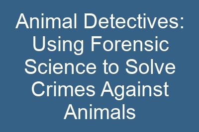 Animal Detectives: Using Forensic Science to Solve Crimes Against Animals