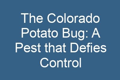 The Colorado Potato Bug: A Pest that Defies Control