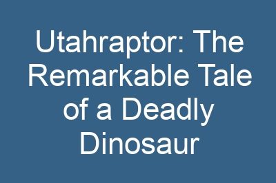 Utahraptor: The Remarkable Tale of a Deadly Dinosaur